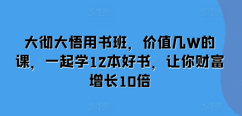 大彻大悟用书班，价值几W的课，一起学12本好书，让你财富增长10倍-富爸爸项目圈