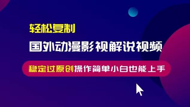 （13373期）轻松复制国外动漫影视解说视频，无脑搬运稳定过原创，操作简单小白也能…-富爸爸项目圈