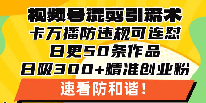 （13400期）视频号混剪引流技术，500万播放引流17000创业粉，操作简单当天学会-富爸爸项目圈