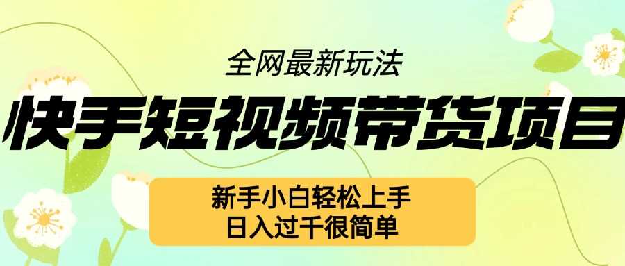 快手短视频带货项目最新玩法，新手小白轻松上手，日入几张很简单【揭秘】-富爸爸项目圈