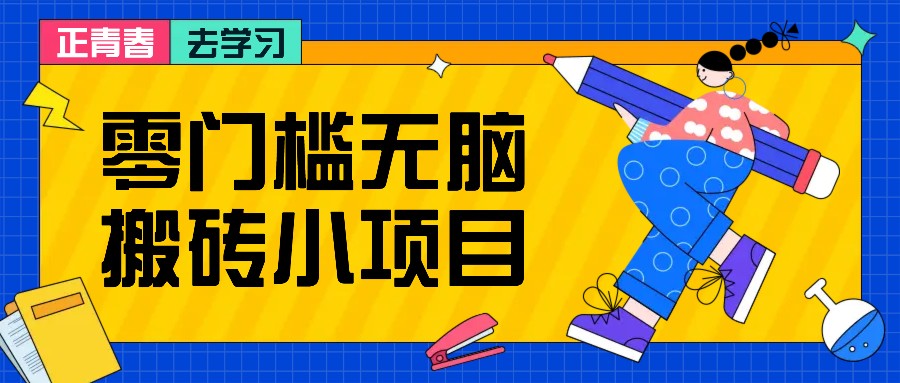 零门槛无脑搬砖小项目，花点时间一个月多收入1-2K，绝对适合新手操作！-富爸爸项目圈