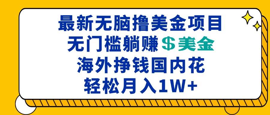 （13411期）最新海外无脑撸美金项目，无门槛躺赚美金，海外挣钱国内花，月入一万加-富爸爸项目圈