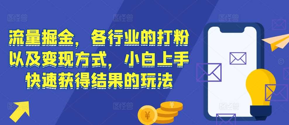 流量掘金，各行业的打粉以及变现方式，小白上手快速获得结果的玩法-富爸爸项目圈