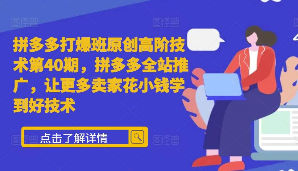 拼多多打爆班原创高阶技术第40期，拼多多全站推广，让更多卖家花小钱学到好技术-富爸爸项目圈