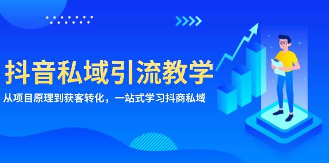 （13418期）抖音私域引流教学：从项目原理到获客转化，一站式学习抖商 私域-富爸爸项目圈