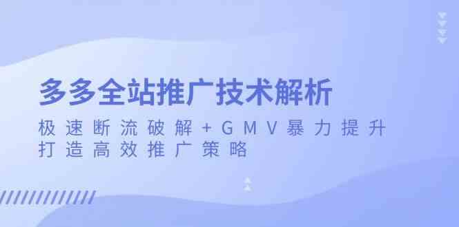 多多全站推广技术解析：极速断流破解+GMV暴力提升，打造高效推广策略-富爸爸项目圈