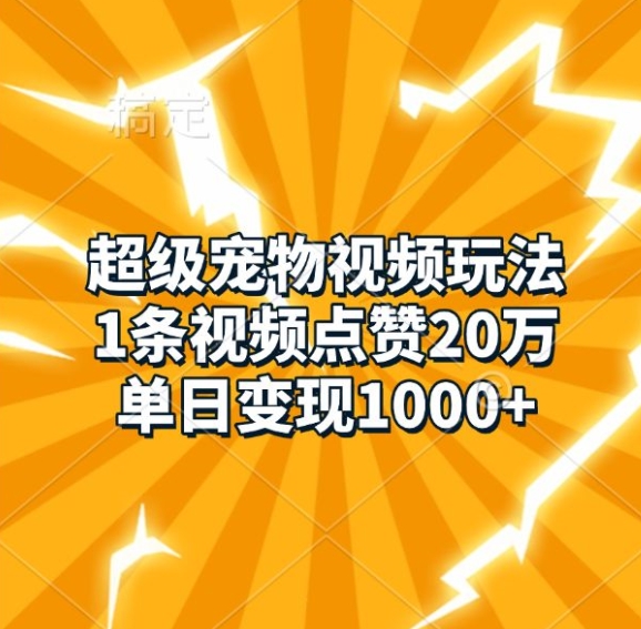 超级宠物视频玩法，1条视频点赞20万，单日变现1k-富爸爸项目圈
