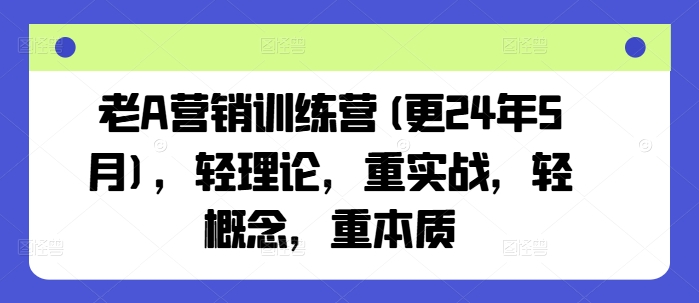 老A营销训练营(更24年11月)，轻理论，重实战，轻概念，重本质-富爸爸项目圈