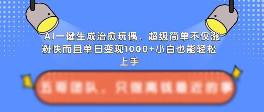 AI一键生成治愈玩偶，超级简单，不仅涨粉快而且单日变现1k-富爸爸项目圈