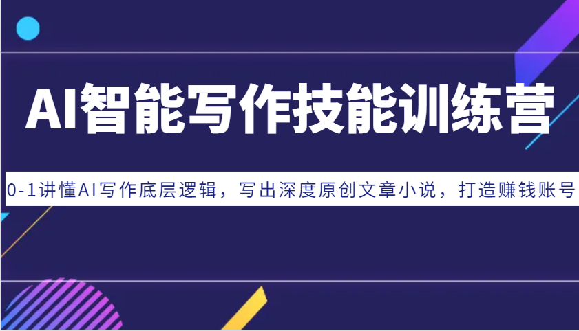AI智能写作技能训练营：0-1讲懂AI写作底层逻辑，写出深度原创文章小说，打造赚钱账号-富爸爸项目圈