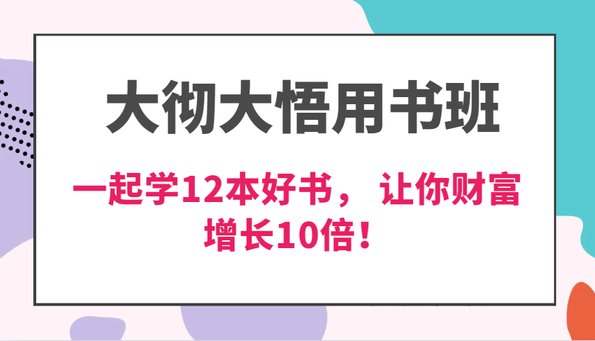 大彻大悟用书班，价值N万的课，一起学12本好书， 交付力创新提高3倍，财富增长10倍！-富爸爸项目圈