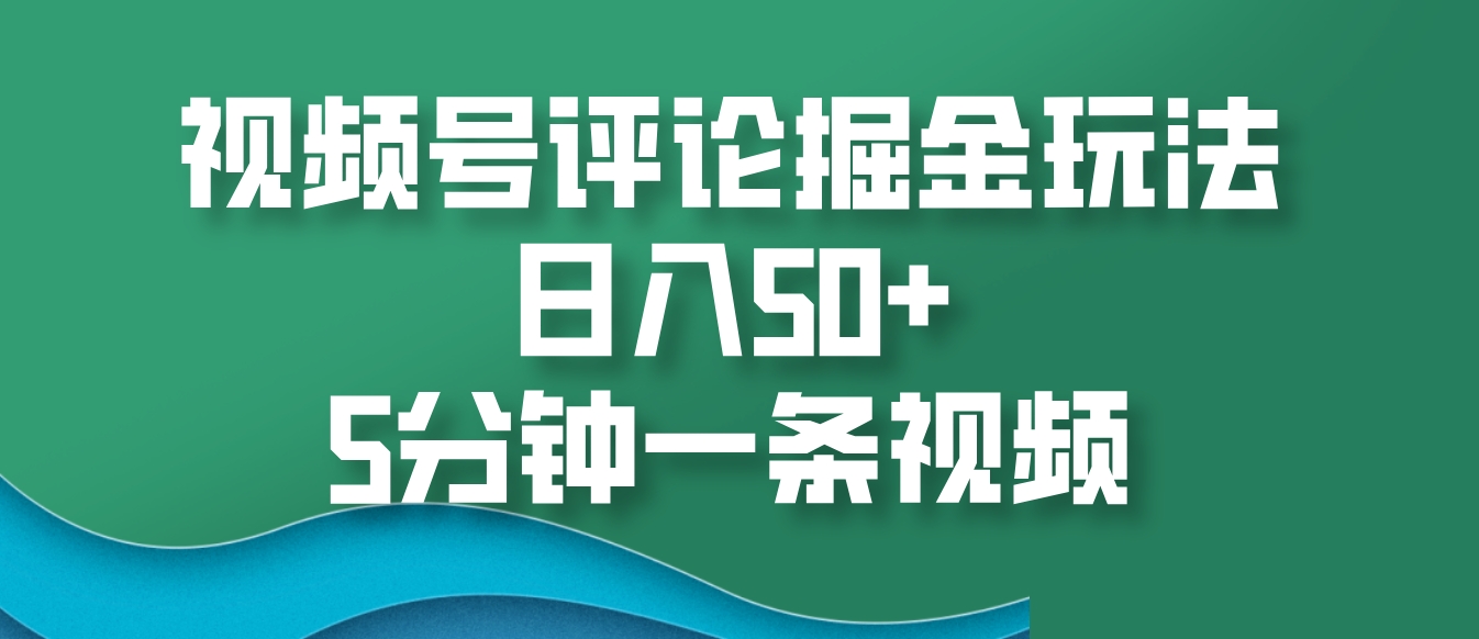 视频号评论掘金玩法，日入50+，5分钟一条视频-富爸爸项目圈