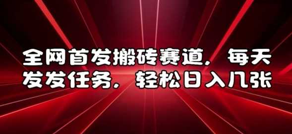 全网首发搬砖赛道，每天发发任务，轻松日入几张【揭秘】-富爸爸项目圈
