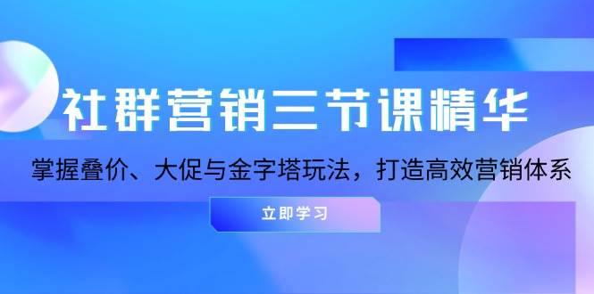 社群营销三节课精华：掌握叠价、大促与金字塔玩法，打造高效营销体系-富爸爸项目圈
