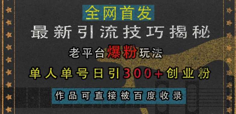 最新引流技巧揭秘，老平台爆粉玩法，单人单号日引300+创业粉，作品可直接被百度收录-富爸爸项目圈