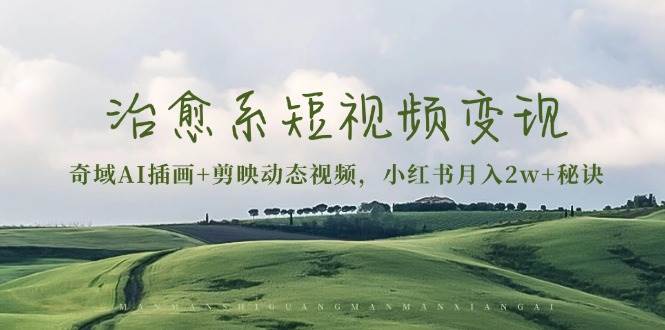 （13441期）治愈系短视频变现：奇域AI插画+剪映动态视频，小红书月入2w+秘诀-富爸爸项目圈