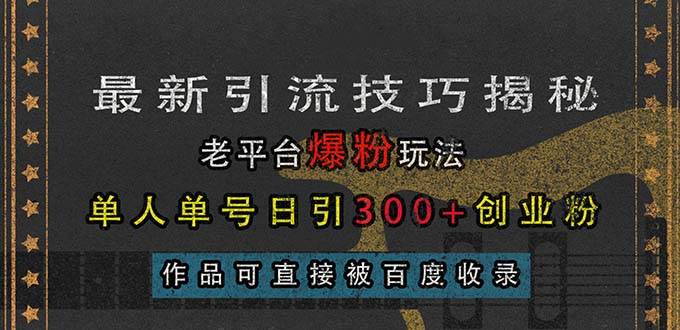 （13445期）最新引流技巧揭秘，老平台爆粉玩法，单人单号日引300+创业粉，作品可直…-富爸爸项目圈