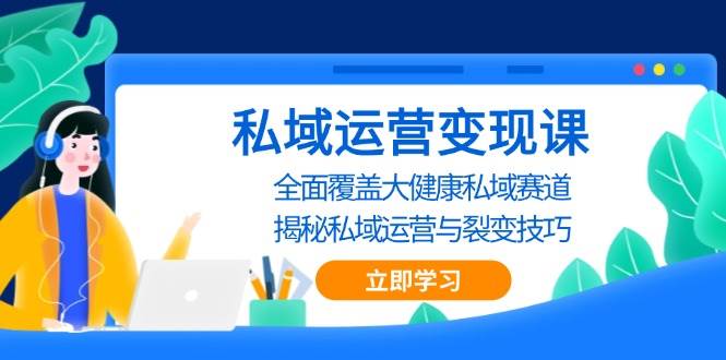 私域运营变现课，全面覆盖大健康私域赛道，揭秘私域 运营与裂变技巧-富爸爸项目圈