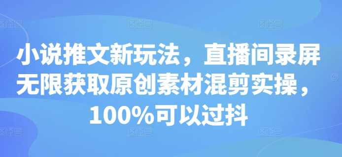 小说推文新玩法，直播间录屏无限获取原创素材混剪实操，100%可以过抖-富爸爸项目圈