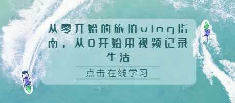 从零开始的旅拍vlog指南，从0开始用视频记录生活-富爸爸项目圈