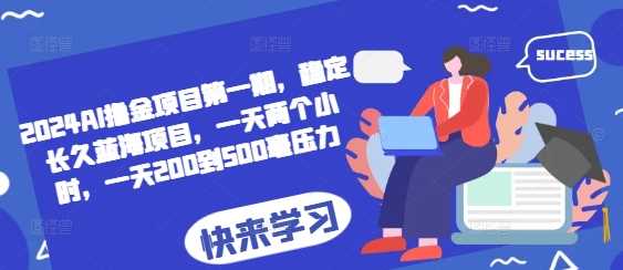 2024AI撸金项目第一期，稳定长久蓝海项目，一天两个小时，一天200到500毫压力-富爸爸项目圈