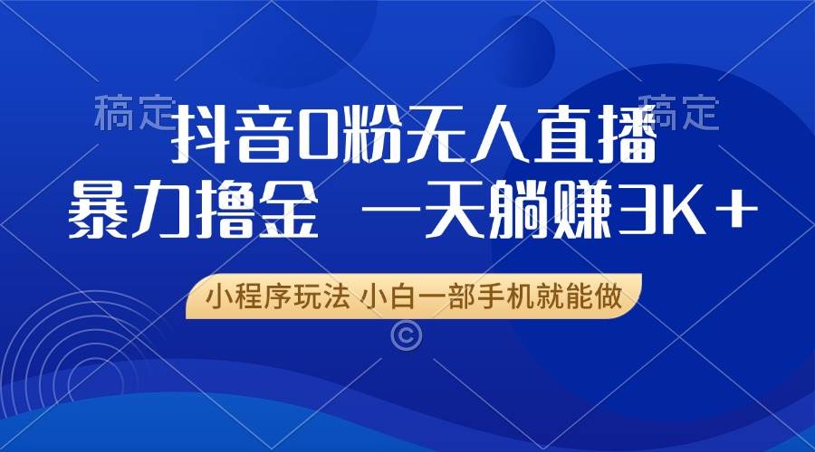 （13449期）抖音0粉无人直播暴力掘金，一天躺赚3K+，小白一部手机就能做-富爸爸项目圈