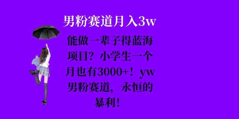 能做一辈子的蓝海项目？小学生一个月也有3000+，yw男粉赛道，永恒的暴利-富爸爸项目圈