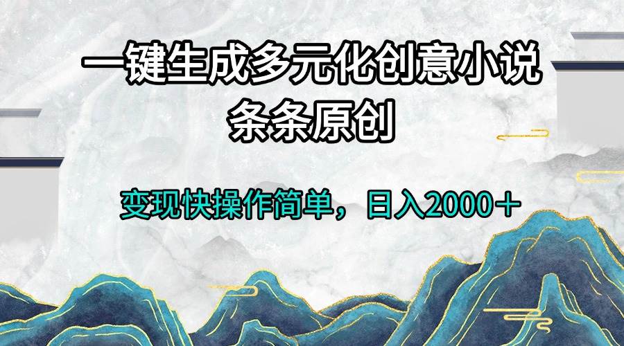 （13458期）一键生成多元化创意小说条条原创变现快操作简单日入2000＋-富爸爸项目圈