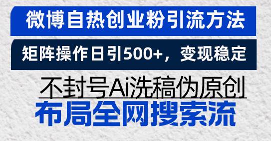 （13460期）微博自热创业粉引流方法，矩阵操作日引500+，变现稳定，不封号Ai洗稿伪…-富爸爸项目圈