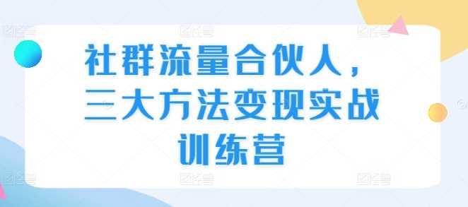社群流量合伙人，三大方法变现实战训练营-富爸爸项目圈