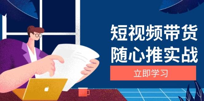 （13466期）短视频带货随心推实战：涵盖选品到放量，详解涨粉、口碑分提升与广告逻辑-富爸爸项目圈