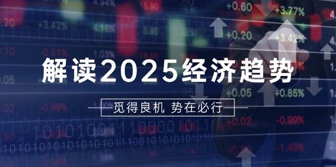 （13463期）解读2025经济趋势、美股、A港股等资产前景判断，助您抢先布局未来投资-富爸爸项目圈
