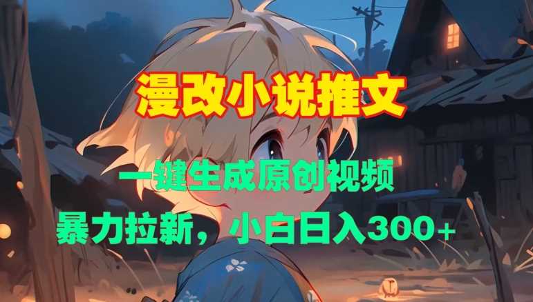 漫改小说推文，一键生成原创视频，暴力拉新，小白日入3张-富爸爸项目圈