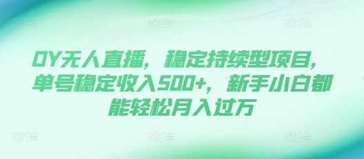 DY无人直播，稳定持续型项目，单号稳定收入500+，新手小白都能轻松月入过万【揭秘】-富爸爸项目圈