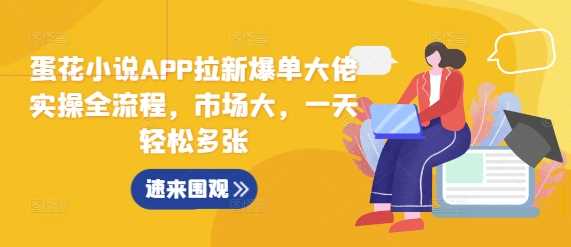 蛋花小说APP拉新爆单大佬实操全流程，市场大，一天轻松多张-富爸爸项目圈