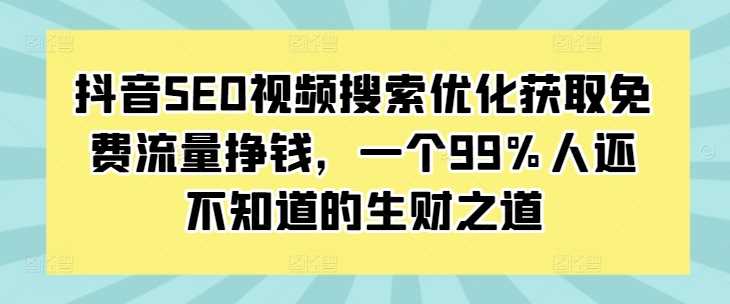 抖音SEO视频搜索优化获取免费流量挣钱，一个99%人还不知道的生财之道-富爸爸项目圈