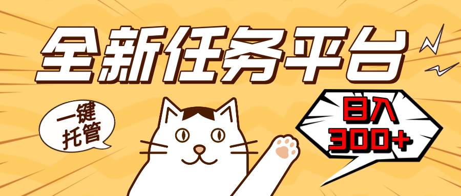 （13489期）全新任务平台一键托管   日入300+轻松获取额外收入的机会-富爸爸项目圈