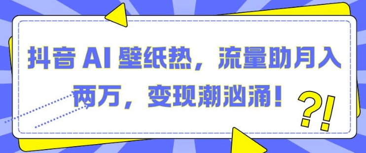 抖音 AI 壁纸热，流量助月入两W，变现潮汹涌【揭秘】-富爸爸项目圈