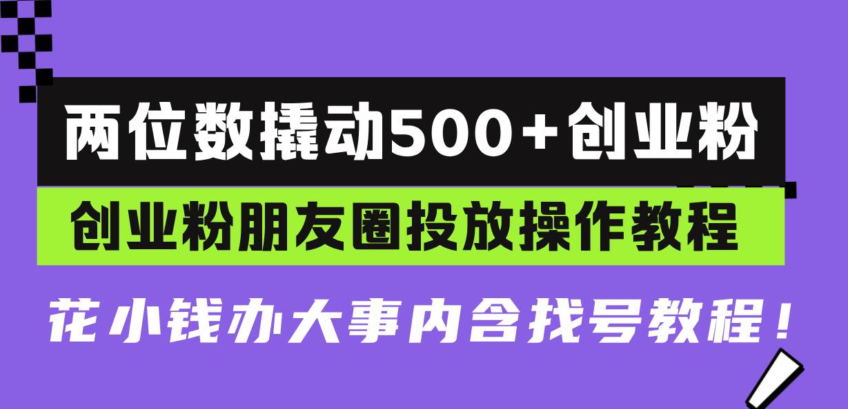 （13498期）两位数撬动500+创业粉，创业粉朋友圈投放操作教程，花小钱办大事内含找…-富爸爸项目圈