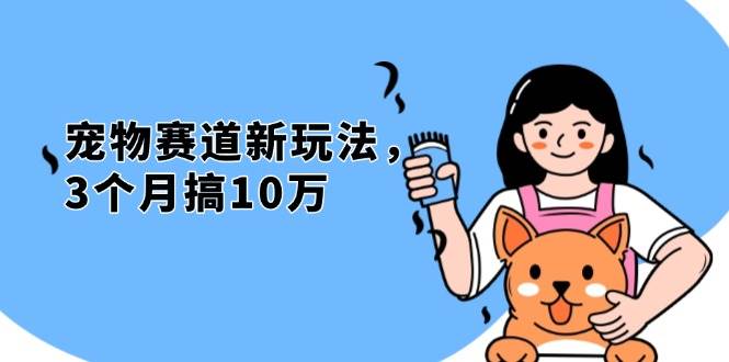 （13496期）不是市面上割韭菜的项目，宠物赛道新玩法，3个月搞10万，宠物免费送，…-富爸爸项目圈