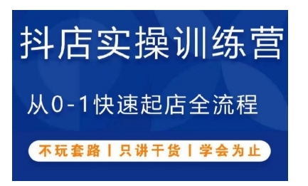 抖音小店实操训练营，从0-1快速起店全流程，不玩套路，只讲干货，学会为止-富爸爸项目圈