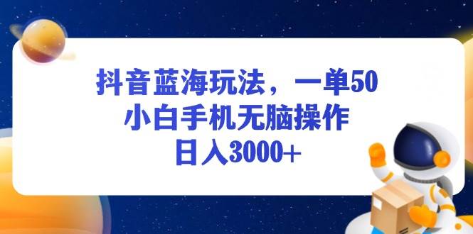 （13507期）抖音蓝海玩法，一单50，小白手机无脑操作，日入3000+-富爸爸项目圈