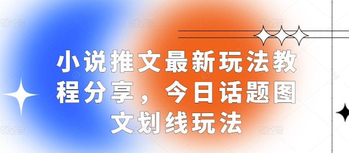 小说推文最新玩法教程分享，今日话题图文划线玩法-富爸爸项目圈