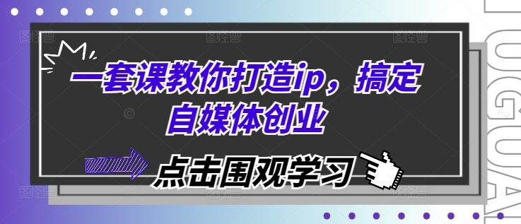 一套课教你打造ip，搞定自媒体创业-富爸爸项目圈