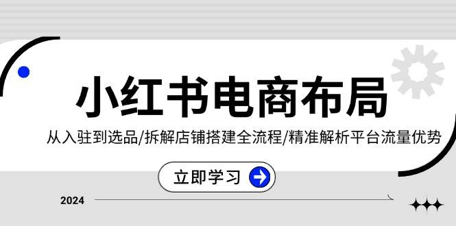 （13513期）小红书电商布局：从入驻到选品/拆解店铺搭建全流程/精准解析平台流量优势-富爸爸项目圈