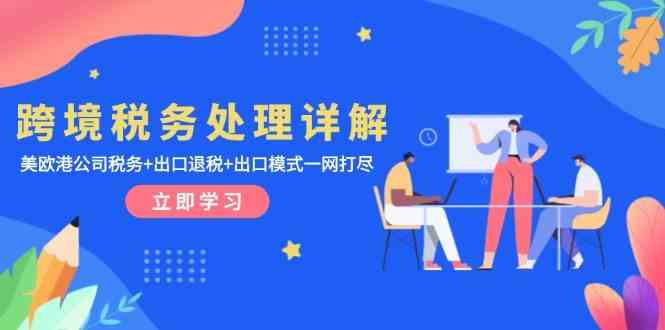 跨境税务处理详解：美欧港公司税务+出口退税+出口模式一网打尽-富爸爸项目圈