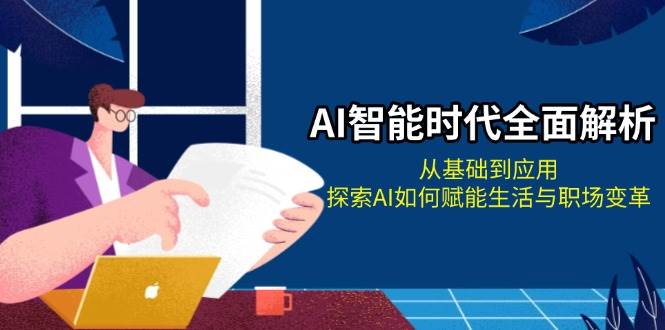 （13518期）AI智能时代全面解析：从基础到应用，探索AI如何赋能生活与职场变革-富爸爸项目圈