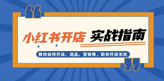 小红书开店实战指南：教你如何开店、选品、营销等，助你开店无忧-富爸爸项目圈