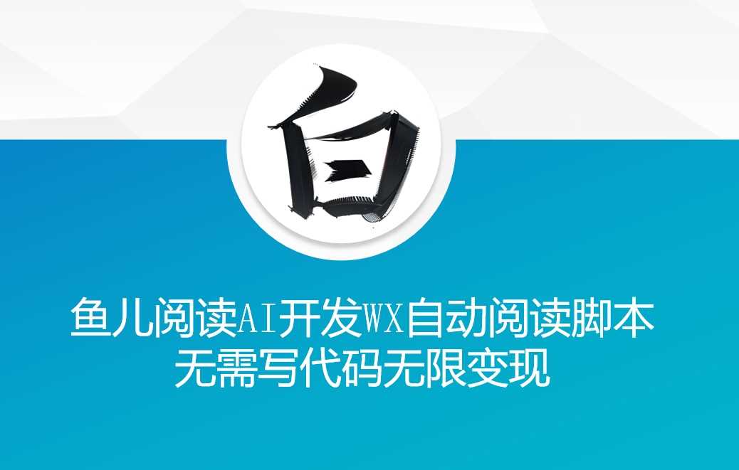 ‘鱼儿阅读’利用AI无需写代码开发自动微信自动阅读脚本无限变现【揭秘】-富爸爸项目圈