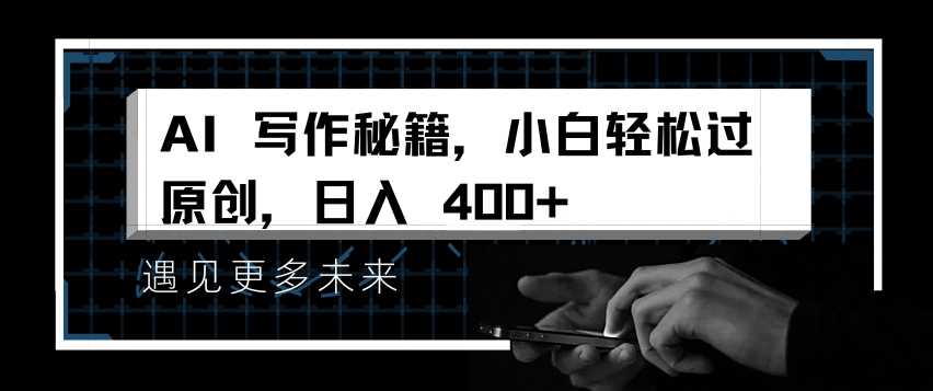 AI写作秘籍，小白轻松过原创，日入 4张【揭秘】-富爸爸项目圈